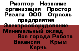 Риэлтор › Название организации ­ Простор-Риэлти, ООО › Отрасль предприятия ­ Электрооборудование › Минимальный оклад ­ 150 000 - Все города Работа » Вакансии   . Крым,Керчь